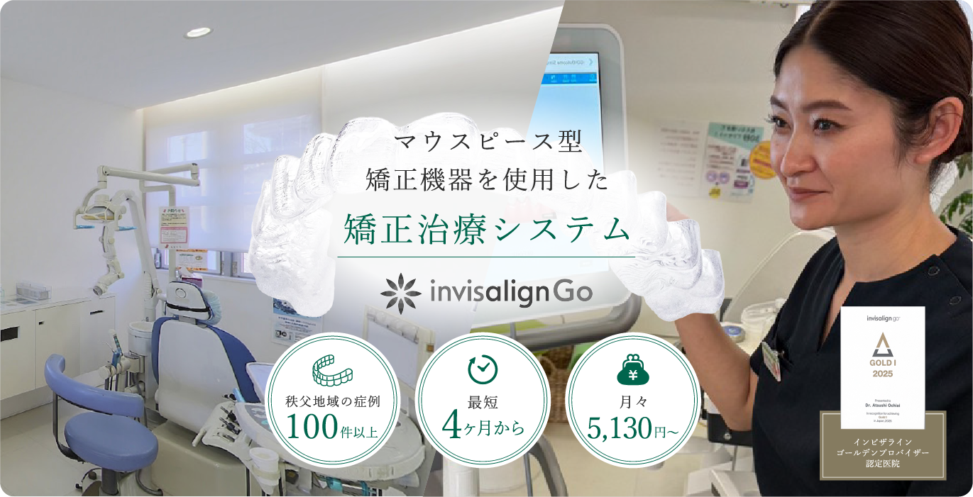 マウスピース型矯正機器を使用した矯正治療システム invisalign Go。秩父地域の症例100件以上、最短4ヶ月から、月々5,130円〜。インビザライン ゴールデンプロバイザー認定医院。